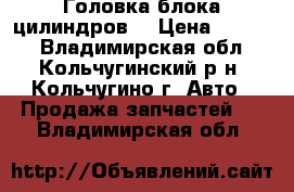 Головка блока цилиндров  › Цена ­ 3 500 - Владимирская обл., Кольчугинский р-н, Кольчугино г. Авто » Продажа запчастей   . Владимирская обл.